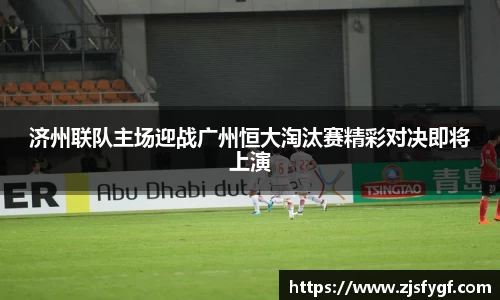济州联队主场迎战广州恒大淘汰赛精彩对决即将上演